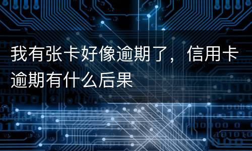 我有张卡好像逾期了，信用卡逾期有什么后果