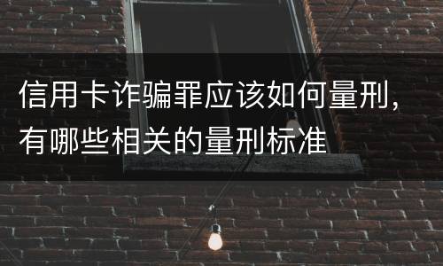 信用卡诈骗罪应该如何量刑，有哪些相关的量刑标准