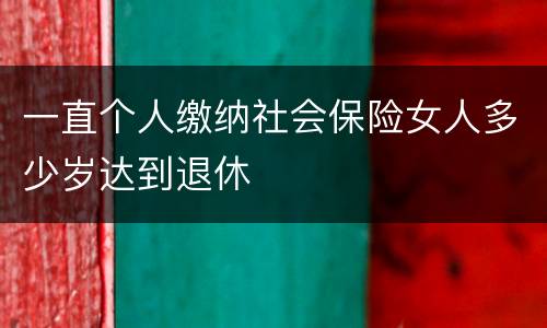 一直个人缴纳社会保险女人多少岁达到退休