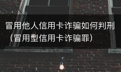冒用他人信用卡诈骗如何判刑（冒用型信用卡诈骗罪）