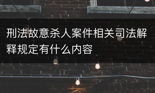 刑法故意杀人案件相关司法解释规定有什么内容