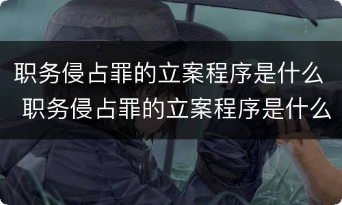 职务侵占罪的立案程序是什么 职务侵占罪的立案程序是什么样的
