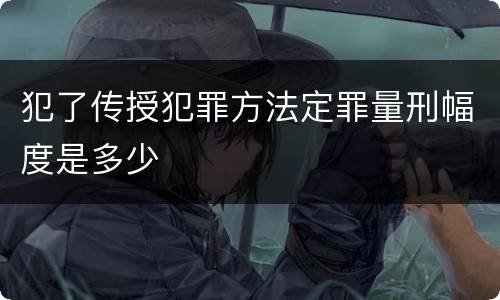 犯了传授犯罪方法定罪量刑幅度是多少