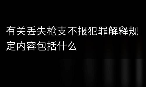 有关丢失枪支不报犯罪解释规定内容包括什么
