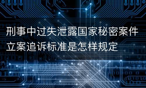 刑事中过失泄露国家秘密案件立案追诉标准是怎样规定