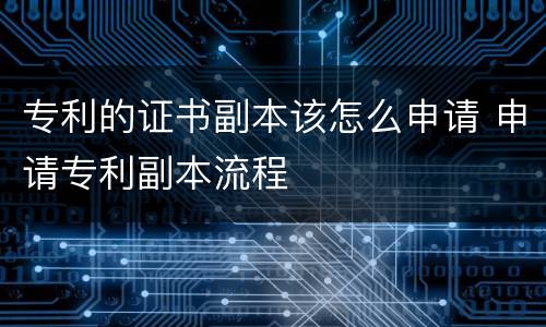 专利的证书副本该怎么申请 申请专利副本流程