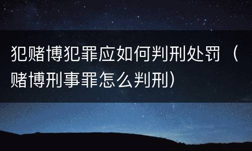 犯赌博犯罪应如何判刑处罚（赌博刑事罪怎么判刑）