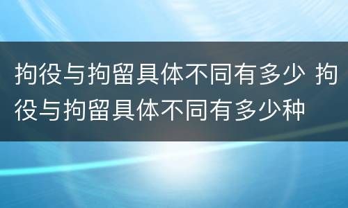 拘役与拘留具体不同有多少 拘役与拘留具体不同有多少种