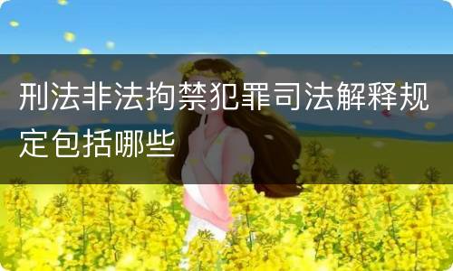 刑法非法拘禁犯罪司法解释规定包括哪些