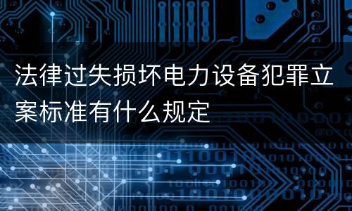 法律过失损坏电力设备犯罪立案标准有什么规定