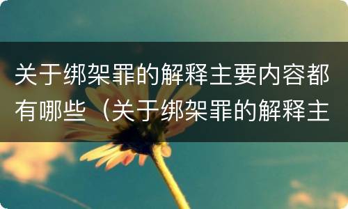 关于绑架罪的解释主要内容都有哪些（关于绑架罪的解释主要内容都有哪些呢）