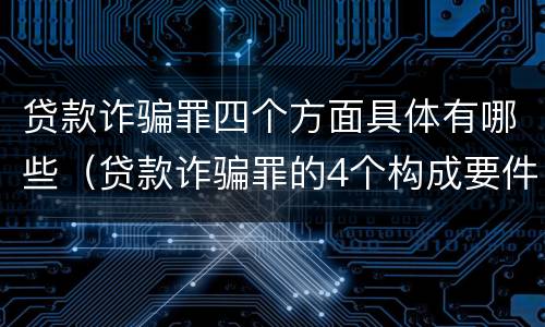 贷款诈骗罪四个方面具体有哪些（贷款诈骗罪的4个构成要件）