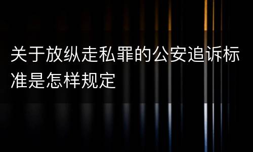 关于放纵走私罪的公安追诉标准是怎样规定