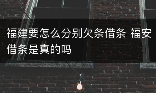 福建要怎么分别欠条借条 福安借条是真的吗