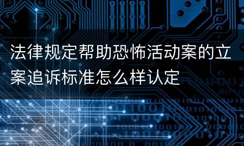 法律规定帮助恐怖活动案的立案追诉标准怎么样认定