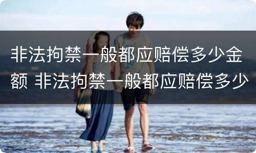 非法拘禁一般都应赔偿多少金额 非法拘禁一般都应赔偿多少金额呢