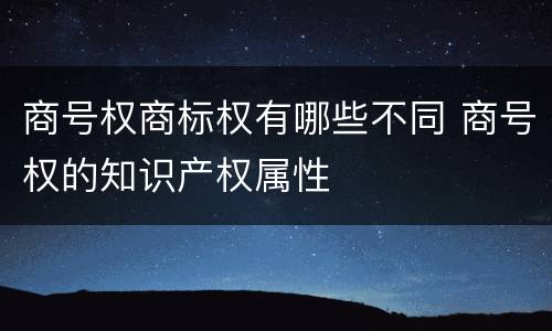 商号权商标权有哪些不同 商号权的知识产权属性