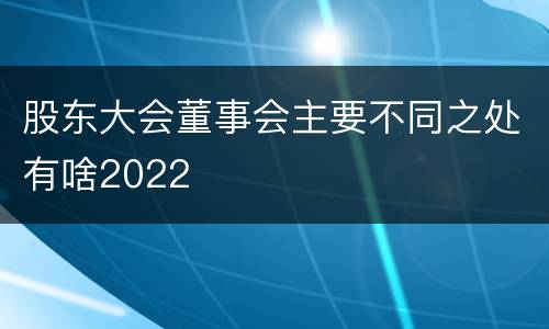 股东大会董事会主要不同之处有啥2022