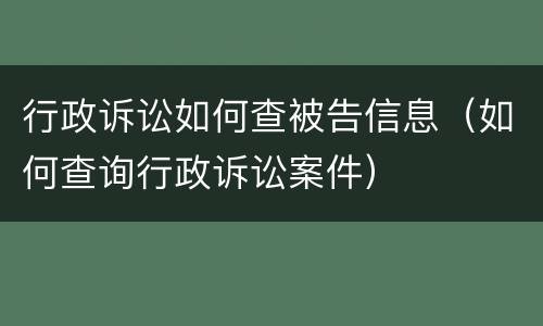 行政诉讼如何查被告信息（如何查询行政诉讼案件）