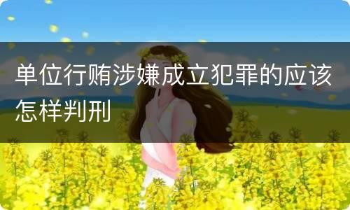 单位行贿涉嫌成立犯罪的应该怎样判刑