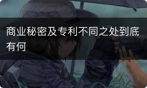 商业秘密及专利不同之处到底有何