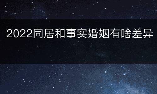 2022同居和事实婚姻有啥差异
