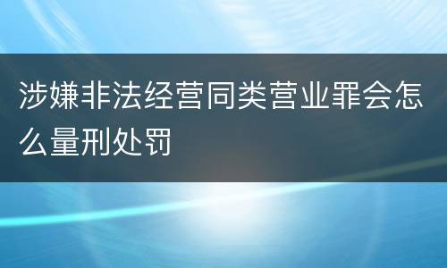 涉嫌非法经营同类营业罪会怎么量刑处罚