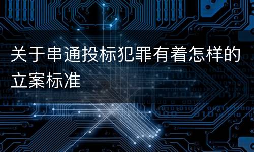 关于串通投标犯罪有着怎样的立案标准