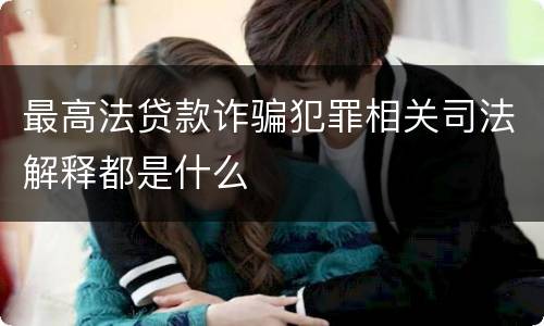 最高法贷款诈骗犯罪相关司法解释都是什么