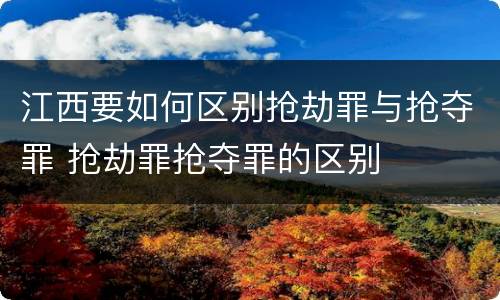 江西要如何区别抢劫罪与抢夺罪 抢劫罪抢夺罪的区别