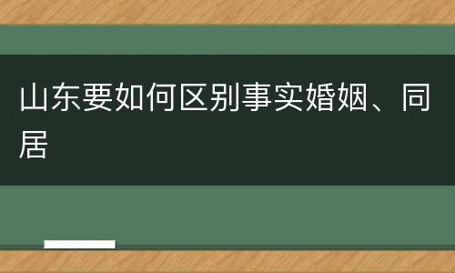 山东要如何区别事实婚姻、同居