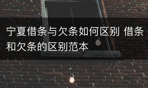 宁夏借条与欠条如何区别 借条和欠条的区别范本
