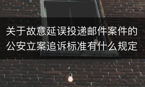 关于故意延误投递邮件案件的公安立案追诉标准有什么规定