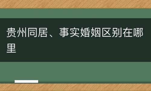 贵州同居、事实婚姻区别在哪里