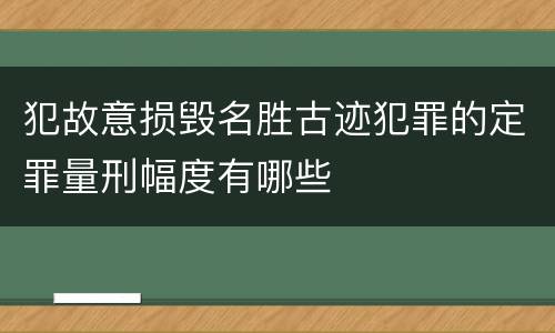 犯故意损毁名胜古迹犯罪的定罪量刑幅度有哪些