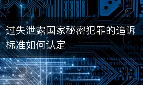 过失泄露国家秘密犯罪的追诉标准如何认定