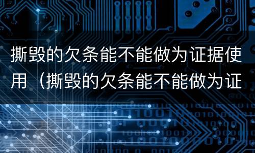 撕毁的欠条能不能做为证据使用（撕毁的欠条能不能做为证据使用）