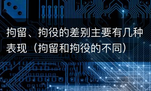 拘留、拘役的差别主要有几种表现（拘留和拘役的不同）