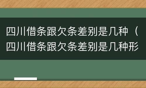四川借条跟欠条差别是几种（四川借条跟欠条差别是几种形式）