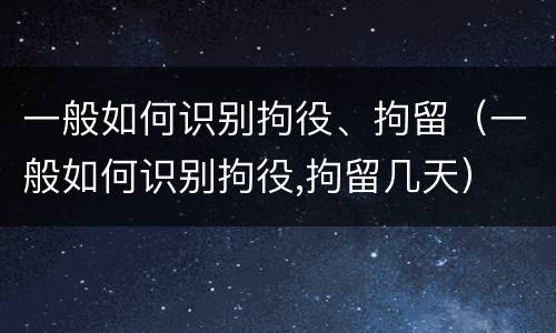 一般如何识别拘役、拘留（一般如何识别拘役,拘留几天）