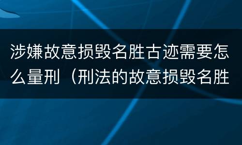 涉嫌故意损毁名胜古迹需要怎么量刑（刑法的故意损毁名胜古迹）