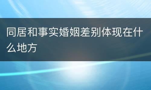 同居和事实婚姻差别体现在什么地方