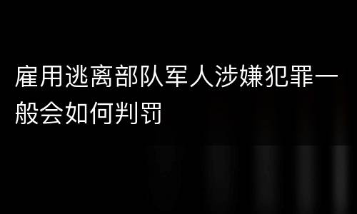 雇用逃离部队军人涉嫌犯罪一般会如何判罚