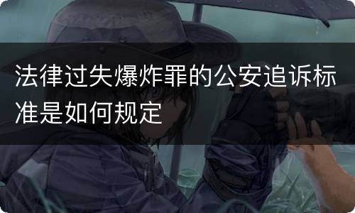 法律过失爆炸罪的公安追诉标准是如何规定