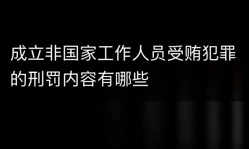 成立非国家工作人员受贿犯罪的刑罚内容有哪些