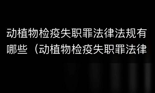 动植物检疫失职罪法律法规有哪些（动植物检疫失职罪法律法规有哪些问题）