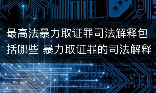 最高法暴力取证罪司法解释包括哪些 暴力取证罪的司法解释