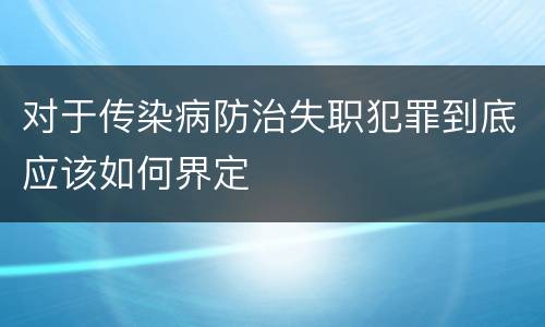 对于传染病防治失职犯罪到底应该如何界定