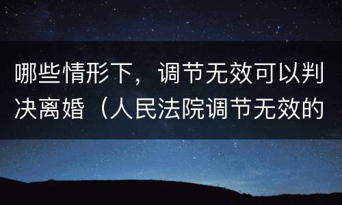 哪些情形下，调节无效可以判决离婚（人民法院调节无效的,应当准予离婚）