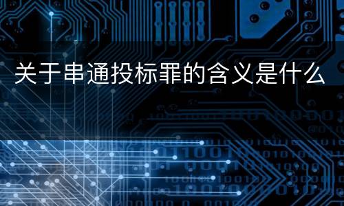 关于串通投标罪的含义是什么